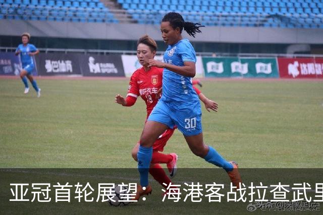 亚冠首轮展望：海港客战拉查武里，强援助阵力争首胜