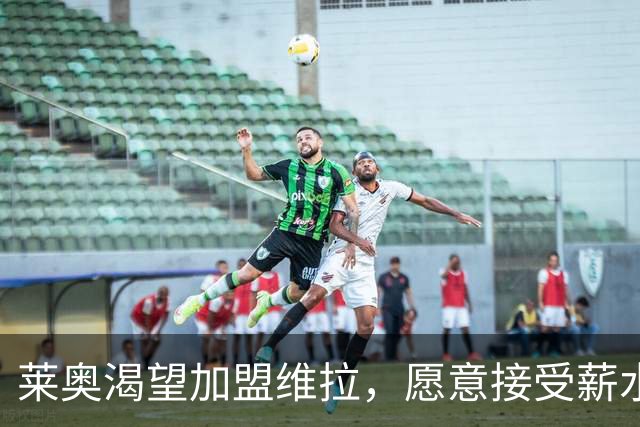 莱奥渴望加盟维拉，愿意接受薪水降低以促成转会